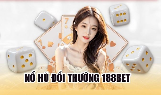 Nổ hũ đổi thưởng 188Bet trực tuyến sân chơi giải trí thú vị hàng đầu